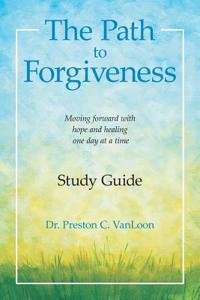 Path to Forgiveness Study Guide: Moving Forward with Hope and Healing One Day at a Time