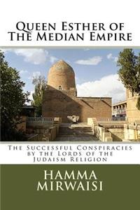 Queen Esther of the Median Empire: The Successful Conspiracies by the Lords of the Judaism Religion