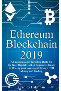 Ethereum Blockchain 2019: A Cryptocurrency Investing Bible for the Next Digital Gold. a Beginner's Guide to 10x-Ing Your Investment Through Eth Mining and Trading