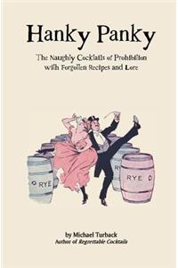 Hanky Panky: The Naughty Cocktails of Prohibition with Forgotten Recipes and Lore