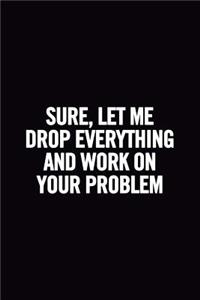 Sure, Let Me Drop Everything and Work On Your Problem