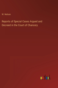 Reports of Special Cases Argued and Decreed in the Court of Chancery