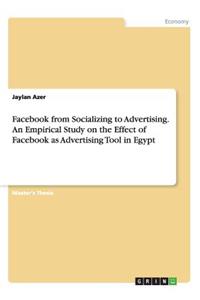 Facebook from Socializing to Advertising. An Empirical Study on the Effect of Facebook as Advertising Tool in Egypt