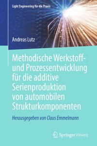 Methodische Werkstoff- Und Prozessentwicklung Für Die Additive Serienproduktion Von Automobilen Strukturkomponenten