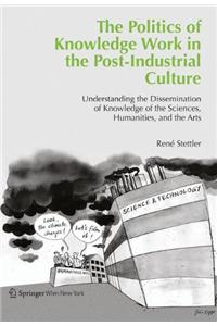 Politics of Knowledge Work in the Post-Industrial Culture: Understanding the Dissemination of Knowledge of the Sciences, Humanities, and the Arts