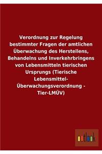 Verordnung zur Regelung bestimmter Fragen der amtlichen Überwachung des Herstellens, Behandelns und Inverkehrbringens von Lebensmitteln tierischen Ursprungs (Tierische Lebensmittel- Überwachungsverordnung - Tier-LMÜV)