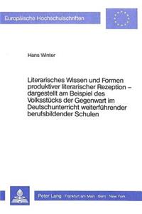 Literarisches Wissen und Formen produktiver literarischer Rezeption - - dargestellt am Beispiel des Volksstuecks der Gegenwart im Deutschunterricht weiterfuehrender berufsbildender Schulen