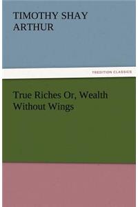 True Riches Or, Wealth Without Wings