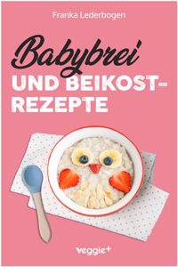 Babybrei und Beikostrezepte: Das groÃŸe Babybrei-Kochbuch fur eine sichere und moderne Beikosteinfuhrung (die besten Babybreirezepte und Beikostideen ... 6 Monate bis 12 Monate) (German Edition)