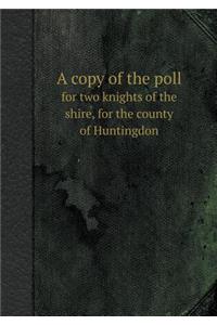 A Copy of the Poll for Two Knights of the Shire, for the County of Huntingdon