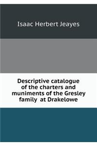 Descriptive Catalogue of the Charters and Muniments of the Gresley Family at Drakelowe