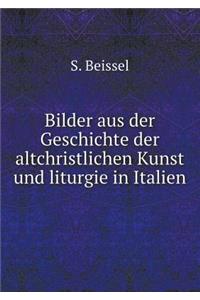 Bilder aus der Geschichte der altchristlichen Kunst und liturgie in Italien