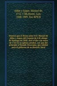 Oracion que el Ill.mo senor D.D. Manuel de Alday y Aspee, del Consejo de S.M. obispo de Santiago de Chile, dixo el dia 4 de enero de 1763 en su iglesia catedral, con que dio principio al Synodo Diocesano, que celebro para el gobierno de su diocesis