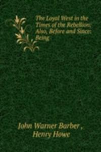 Loyal West in the Times of the Rebellion: Also, Before and Since: Being .