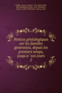 Notices genealogiques sur les familles genevoises, depuis les premiers temps, jusqu'a nos jours