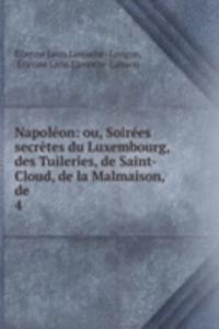 Napoleon: ou, Soirees secretes du Luxembourg, des Tuileries, de Saint-Cloud, de la Malmaison, de .