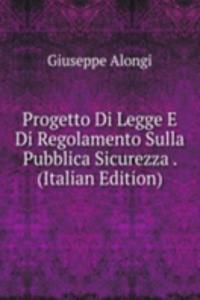 Progetto Di Legge E Di Regolamento Sulla Pubblica Sicurezza . (Italian Edition)