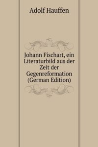 Johann Fischart, ein Literaturbild aus der Zeit der Gegenreformation (German Edition)
