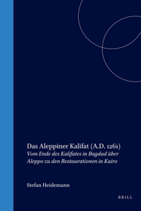 Das Aleppiner Kalifat (A.D. 1261): Vom Ende Des Kalifates in Bagdad Über Aleppo Zu Den Restaurationen in Kairo