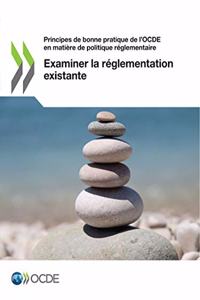 Principes de Bonne Pratique de l'Ocde En Matière de Politique Réglementaire Examiner La Réglementation Existante