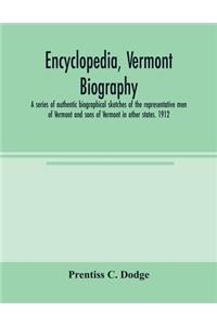 Encyclopedia, Vermont biography; a series of authentic biographical sketches of the representative men of Vermont and sons of Vermont in other states. 1912