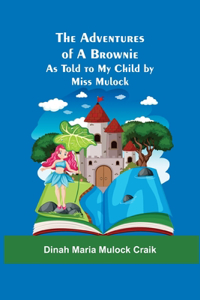 Adventures of A Brownie; As Told to My Child by Miss Mulock