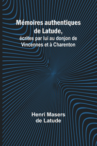 Mémoires authentiques de Latude; écrites par lui au donjon de Vincennes et à Charenton