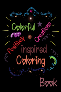 Colorful Creations Positively Inspired Coloring Book: Adult Coloring Book For Good Vibes