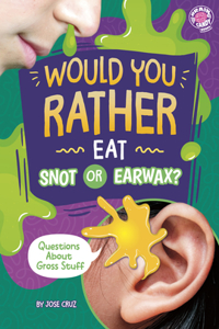Would You Rather Eat Snot or Earwax?