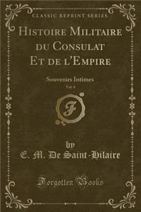 Histoire Militaire Du Consulat Et de l'Empire, Vol. 4: Souvenirs Intimes (Classic Reprint)