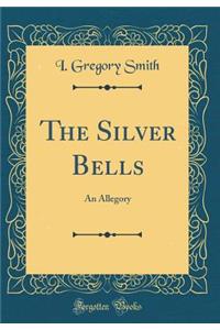 The Silver Bells: An Allegory (Classic Reprint)