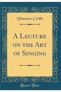 A Lecture on the Art of Singing (Classic Reprint)