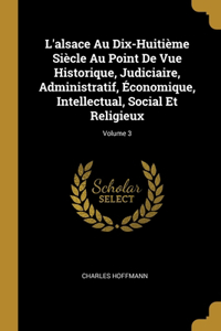 L'alsace Au Dix-Huitième Siècle Au Point De Vue Historique, Judiciaire, Administratif, Économique, Intellectual, Social Et Religieux; Volume 3