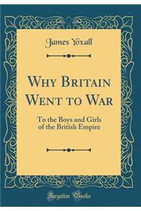 Why Britain Went to War: To the Boys and Girls of the British Empire (Classic Reprint)