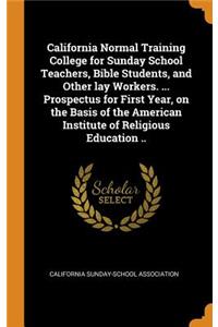 California Normal Training College for Sunday School Teachers, Bible Students, and Other lay Workers. ... Prospectus for First Year, on the Basis of the American Institute of Religious Education ..