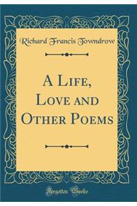 A Life, Love and Other Poems (Classic Reprint)