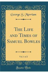 The Life and Times of Samuel Bowles, Vol. 1 of 2 (Classic Reprint)