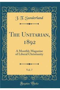 The Unitarian, 1892, Vol. 7: A Monthly Magazine of Liberal Christianity (Classic Reprint)