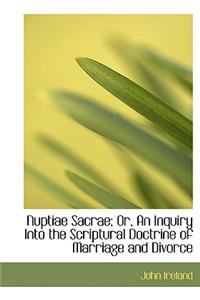 Nuptiae Sacrae; Or, an Inquiry Into the Scriptural Doctrine of Marriage and Divorce