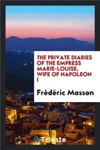 The Private Diaries of the Empress Marie-Louise, Wife of Napoleon I