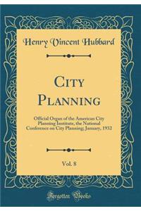 City Planning, Vol. 8: Official Organ of the American City Planning Institute, the National Conference on City Planning; January, 1932 (Classic Reprint): Official Organ of the American City Planning Institute, the National Conference on City Planning; January, 1932 (Classic Reprint)