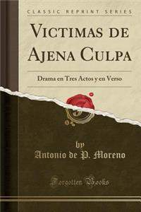 Victimas de Ajena Culpa: Drama En Tres Actos Y En Verso (Classic Reprint)