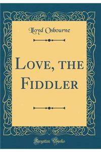 Love, the Fiddler (Classic Reprint)