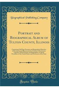 Portrait and Biographical Album of Tulton County, Illinois: Containing Full Page Portraits and Biographical Sketches of Prominent and Representative Citizens of the County Together With Portraits and Biographies of All the Presidents of the United