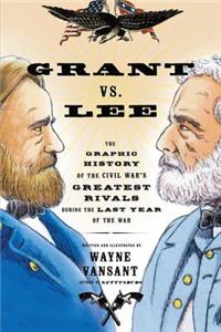 Grant vs. Lee: The Graphic History of the Civil War's Greatest Rivals During the Last Year of the War: The Graphic History of the Civil War's Greatest Rivals During the Last Year of the War