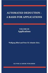 Automated Deduction - A Basis for Applications Volume I Foundations - Calculi and Methods Volume II Systems and Implementation Techniques Volume III Applications