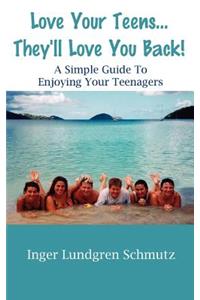Love Your Teens... They'll Love You Back! a Simple Guide to Enjoying Your Teenagers