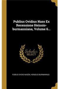 Publius Ovidius Naso Ex Recensione Heinsio-burmanniana, Volume 6...