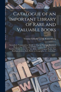 Catalogue of an Important Library of Rare and Valuable Books; Incunabula Typographica, Mostly in Original Bindings; Illustrated Books of the XVIth and XVIIIth Century; Early Americana; Standard Works on the Fine Arts; Bibles and Liturgical Books; F