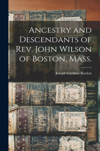 Ancestry and Descendants of Rev. John Wilson of Boston, Mass.
